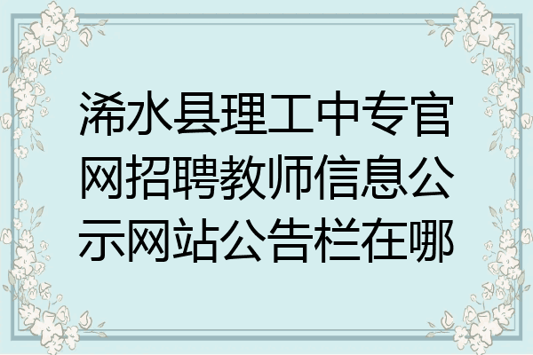浠水县理工中专官网招聘教师信息公示网站公告栏在哪