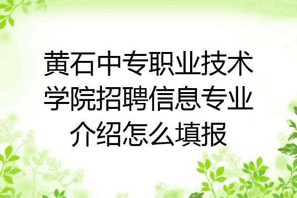 黄石中专职业技术学院招聘信息专业介绍怎么填报