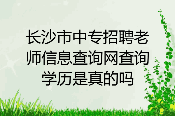长沙市中专招聘老师信息查询网查询学历是真的吗