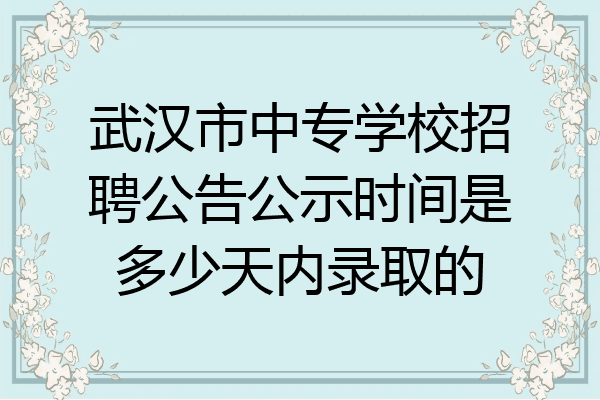 武汉市中专学校招聘公告公示时间是多少天内录取的