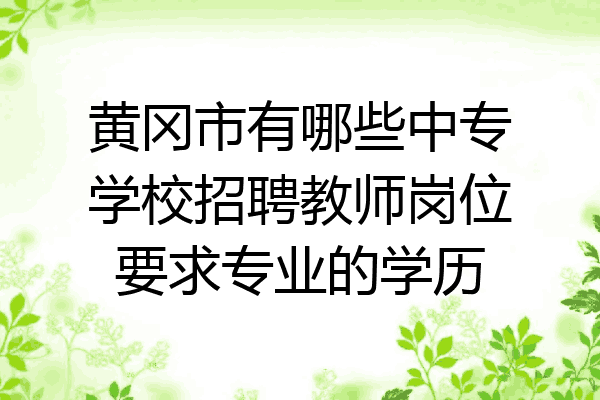 黄冈市有哪些中专学校招聘教师岗位要求专业的学历