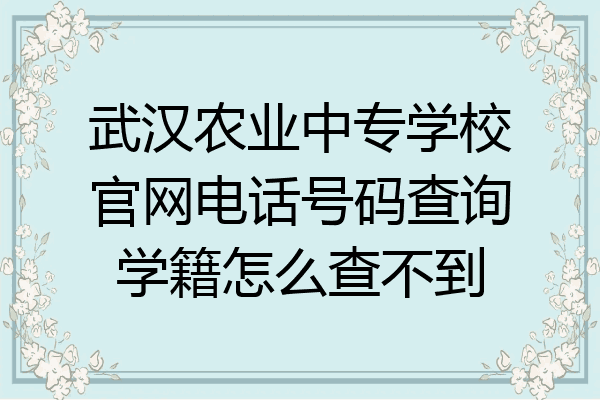 武汉农业中专学校官网电话号码查询学籍怎么查不到