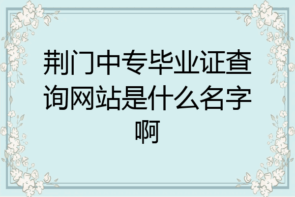 荆门中专毕业证查询网站是什么名字啊