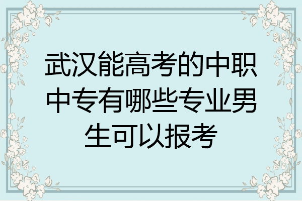 武汉能高考的中职中专有哪些专业男生可以报考