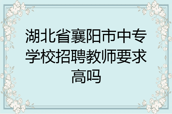 湖北省襄阳市中专学校招聘教师要求高吗