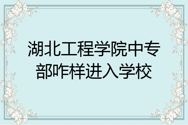湖北工程学院中专部咋样进入学校