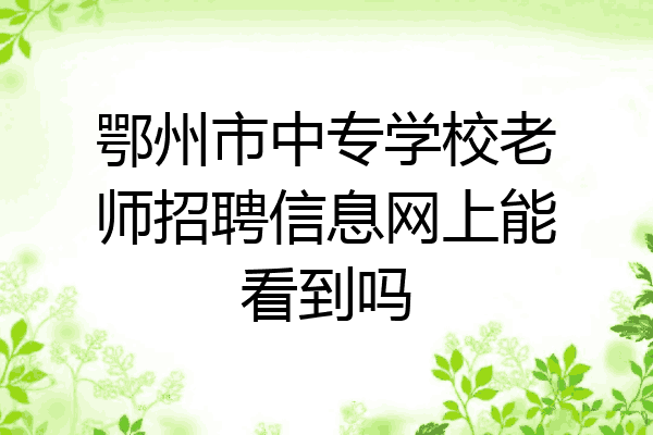 鄂州市中专学校老师招聘信息网上能看到吗