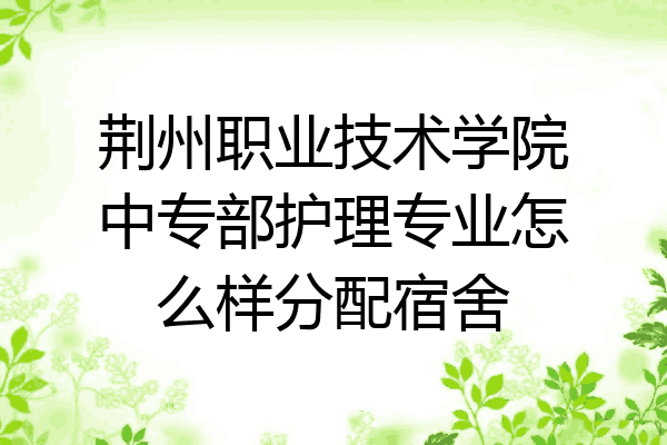 荆州职业技术学院中专部护理专业怎么样分配宿舍