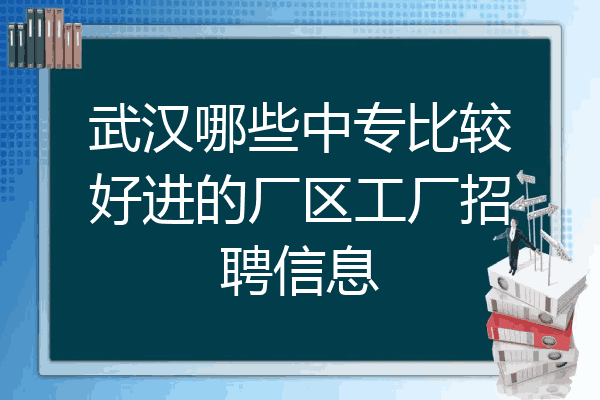 武汉哪些中专比较好进的厂区工厂招聘信息