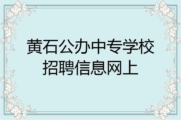黄石公办中专学校招聘信息网上