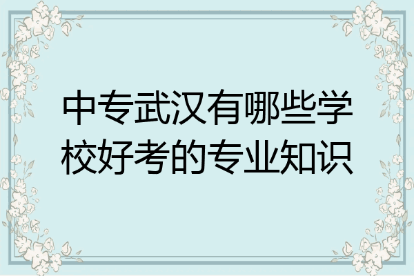 中专武汉有哪些学校好考的专业知识