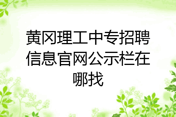 黄冈理工中专招聘信息官网公示栏在哪找