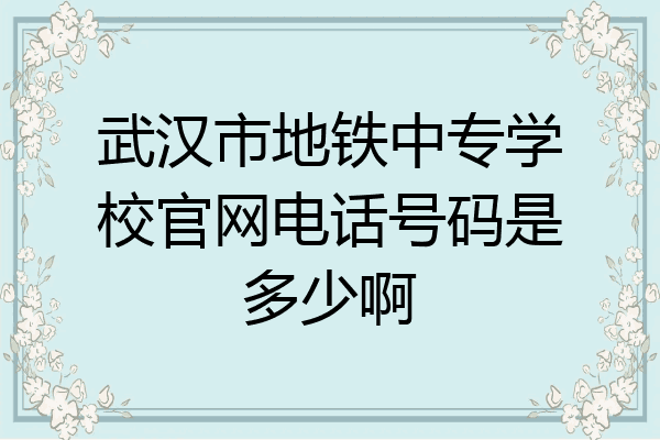 武汉市地铁中专学校官网电话号码是多少啊