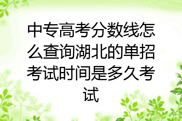 中专高考分数线怎么查询湖北的单招考试时间是多久考试
