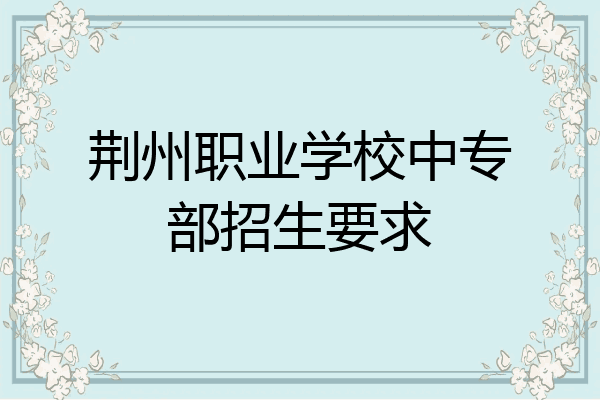 荆州职业学校中专部招生要求