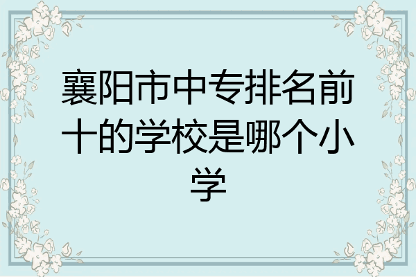 襄阳市中专排名前十的学校是哪个小学