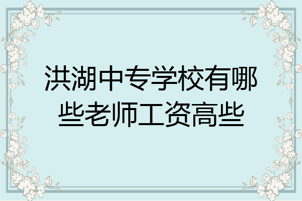 洪湖中专学校有哪些老师工资高些
