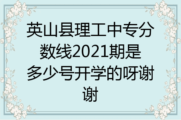 英山县理工中专分数线2021期是多少号开学的呀谢谢