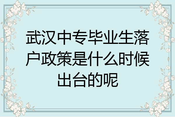 武汉中专毕业生落户政策是什么时候出台的呢