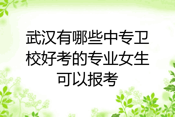 武汉有哪些中专卫校好考的专业女生可以报考
