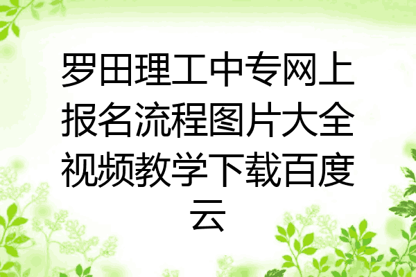 罗田理工中专网上报名流程图片大全视频教学下载百度云