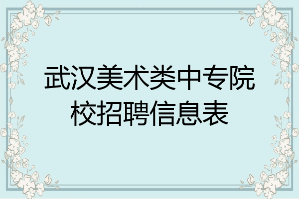 武汉美术类中专院校招聘信息表