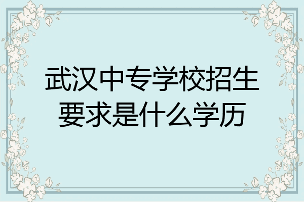 武汉中专学校招生要求是什么学历