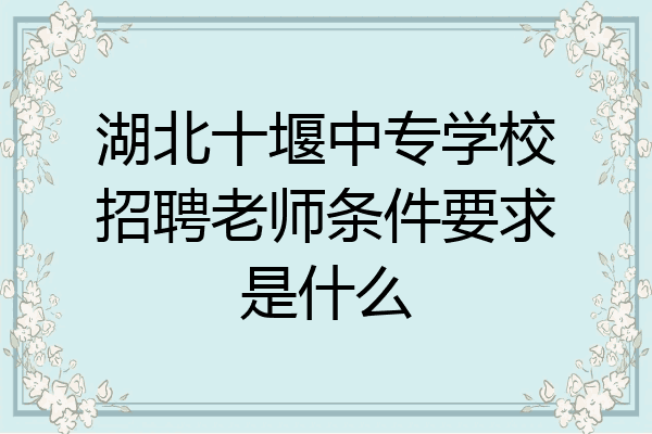 湖北十堰中专学校招聘老师条件要求是什么