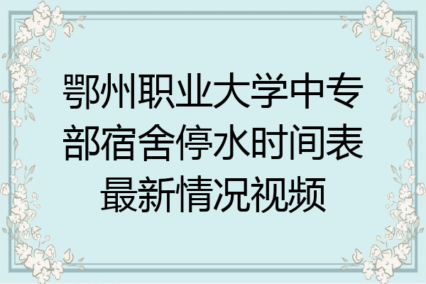 鄂州职业大学中专部宿舍停水时间表最新情况视频
