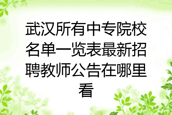 武汉所有中专院校名单一览表最新招聘教师公告在哪里看