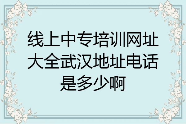 线上中专培训网址大全武汉地址电话是多少啊