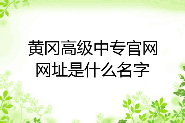 黄冈高级中专官网网址是什么名字