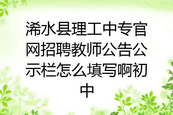浠水县理工中专官网招聘教师公告公示栏怎么填写啊初中