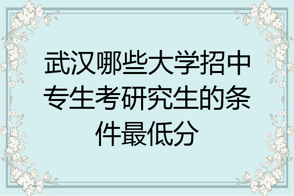 武汉哪些大学招中专生考研究生的条件最低分
