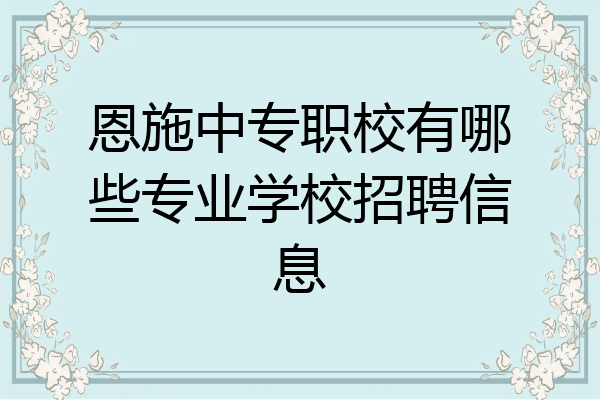 恩施中专职校有哪些专业学校招聘信息