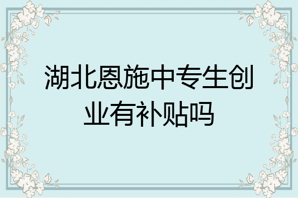 湖北恩施中专生创业有补贴吗