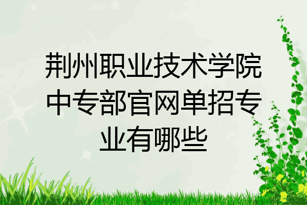 荆州职业技术学院中专部官网单招专业有哪些
