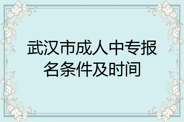 武汉市成人中专报名条件及时间