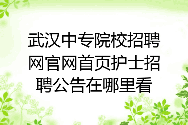 武汉中专院校招聘网官网首页护士招聘公告在哪里看
