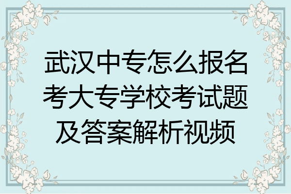 武汉中专怎么报名考大专学校考试题及答案解析视频