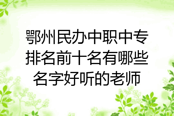 鄂州民办中职中专排名前十名有哪些名字好听的老师