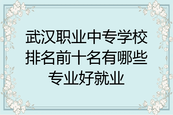 武汉职业中专学校排名前十名有哪些专业好就业