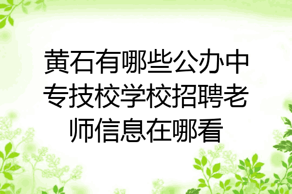 黄石有哪些公办中专技校学校招聘老师信息在哪看