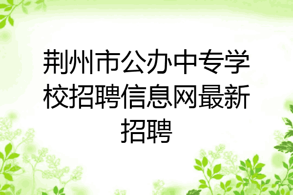 荆州市公办中专学校招聘信息网最新招聘