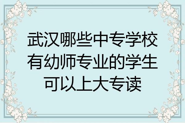 武汉哪些中专学校有幼师专业的学生可以上大专读