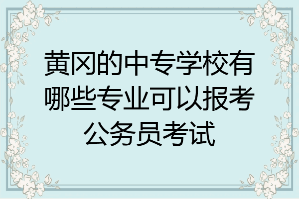 黄冈的中专学校有哪些专业可以报考公务员考试