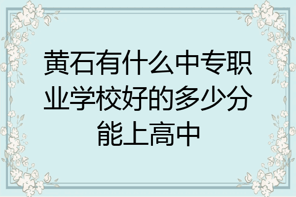 黄石有什么中专职业学校好的多少分能上高中