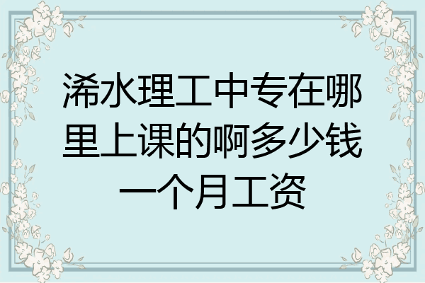 浠水理工中专在哪里上课的啊多少钱一个月工资