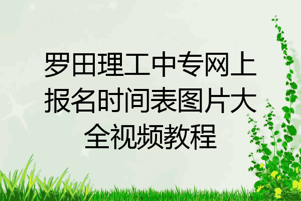 罗田理工中专网上报名时间表图片大全视频教程