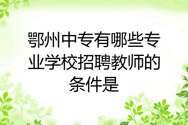 鄂州中专有哪些专业学校招聘教师的条件是